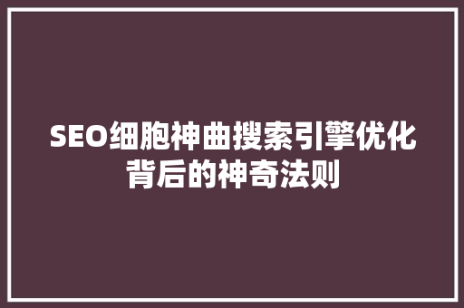 SEO细胞神曲搜索引擎优化背后的神奇法则