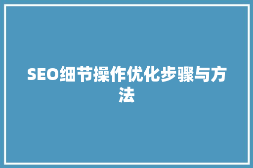 SEO细节操作优化步骤与方法