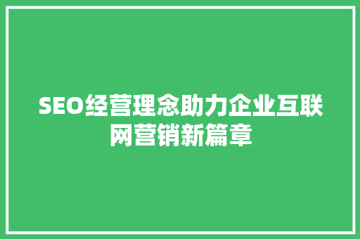 SEO经营理念助力企业互联网营销新篇章