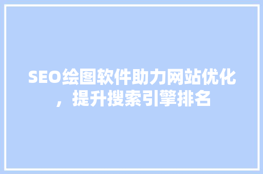SEO绘图软件助力网站优化，提升搜索引擎排名