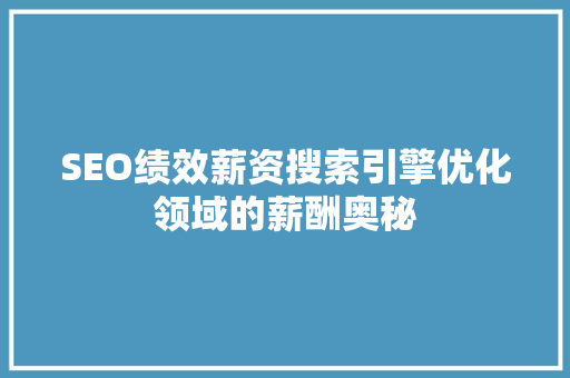 SEO绩效薪资搜索引擎优化领域的薪酬奥秘