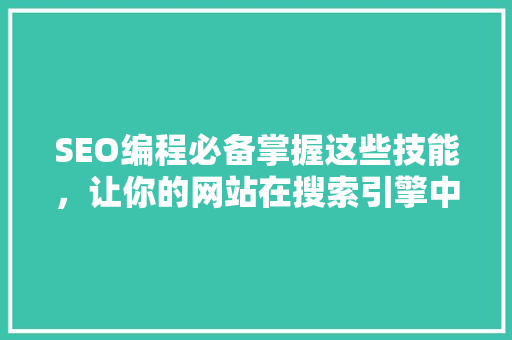SEO编程必备掌握这些技能，让你的网站在搜索引擎中脱颖而出