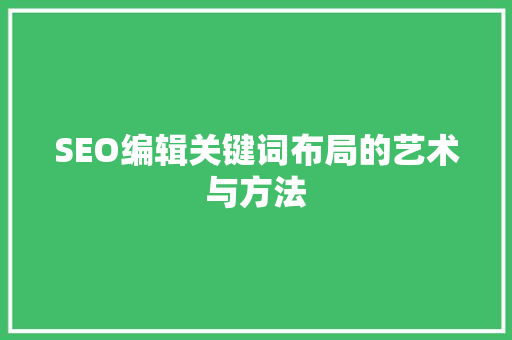 SEO编辑关键词布局的艺术与方法