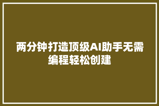 两分钟打造顶级AI助手无需编程轻松创建