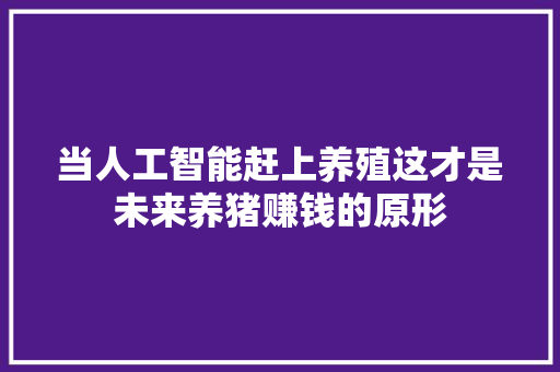 当人工智能赶上养殖这才是未来养猪赚钱的原形