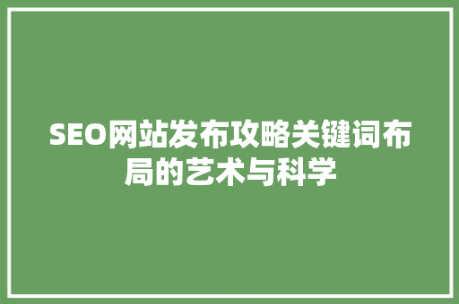 SEO网站发布攻略关键词布局的艺术与科学