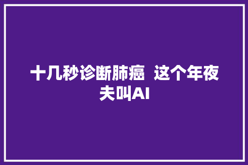 十几秒诊断肺癌  这个年夜夫叫AI