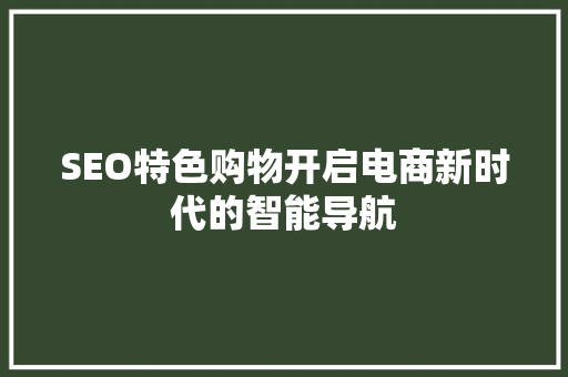 SEO特色购物开启电商新时代的智能导航