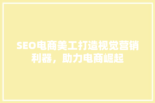 SEO电商美工打造视觉营销利器，助力电商崛起