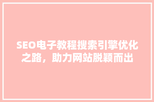 SEO电子教程搜索引擎优化之路，助力网站脱颖而出