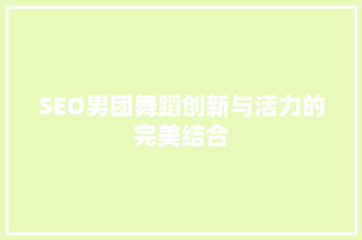SEO男团舞蹈创新与活力的完美结合