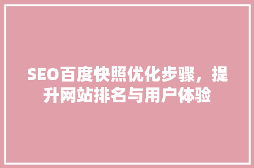 SEO百度快照优化步骤，提升网站排名与用户体验