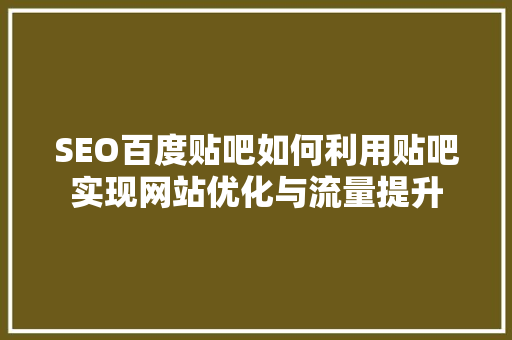 SEO百度贴吧如何利用贴吧实现网站优化与流量提升