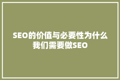 SEO的价值与必要性为什么我们需要做SEO
