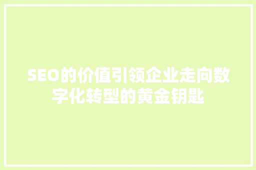 SEO的价值引领企业走向数字化转型的黄金钥匙