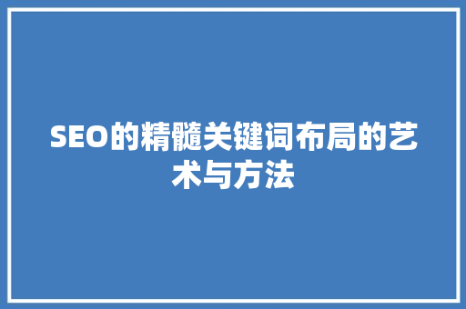 SEO的精髓关键词布局的艺术与方法