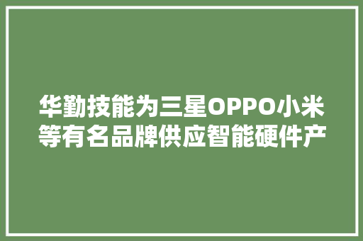 华勤技能为三星OPPO小米等有名品牌供应智能硬件产品的ODM做事