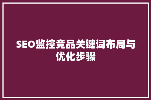 SEO监控竞品关键词布局与优化步骤