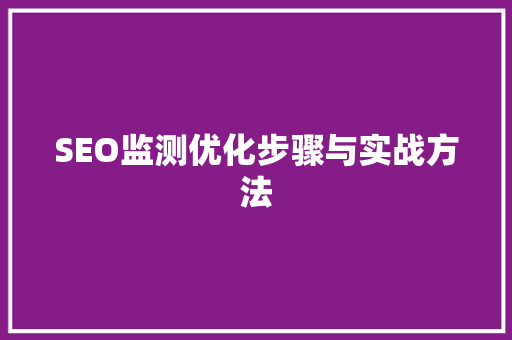 SEO监测优化步骤与实战方法