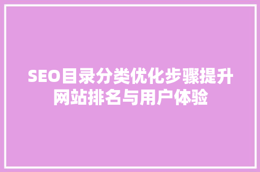 SEO目录分类优化步骤提升网站排名与用户体验