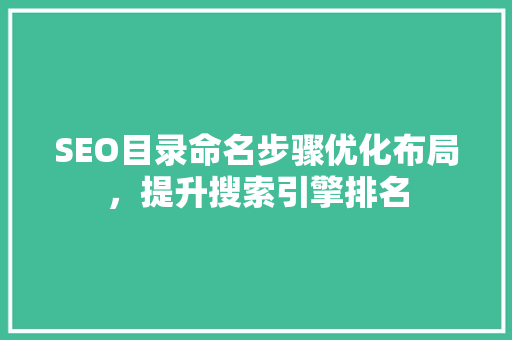 SEO目录命名步骤优化布局，提升搜索引擎排名