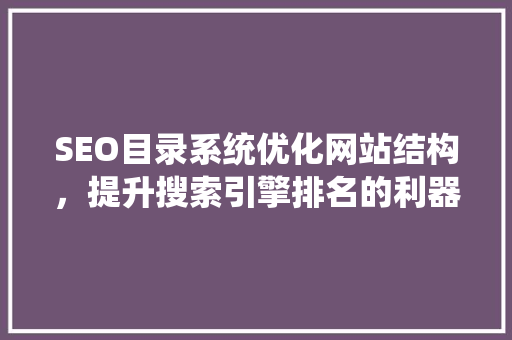SEO目录系统优化网站结构，提升搜索引擎排名的利器