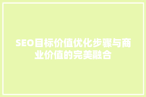 SEO目标价值优化步骤与商业价值的完美融合