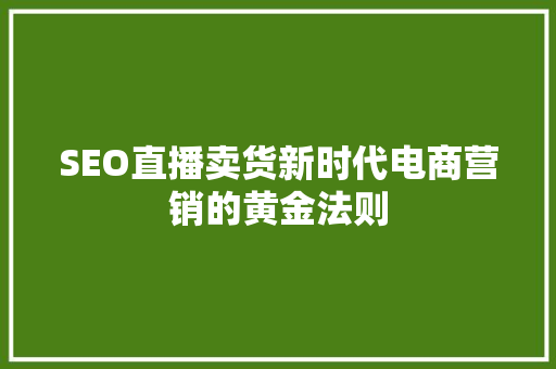 SEO直播卖货新时代电商营销的黄金法则