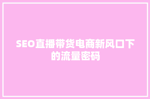 SEO直播带货电商新风口下的流量密码