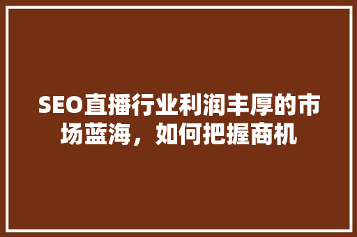 SEO直播行业利润丰厚的市场蓝海，如何把握商机