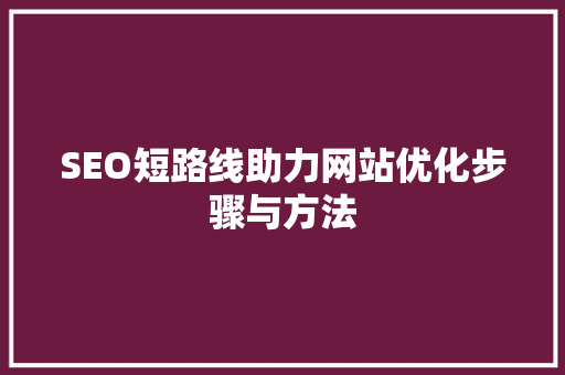 SEO短路线助力网站优化步骤与方法