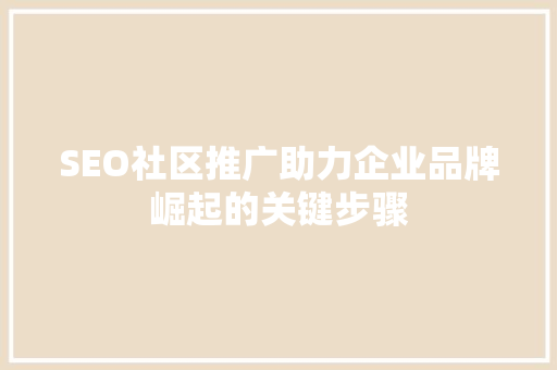 SEO社区推广助力企业品牌崛起的关键步骤