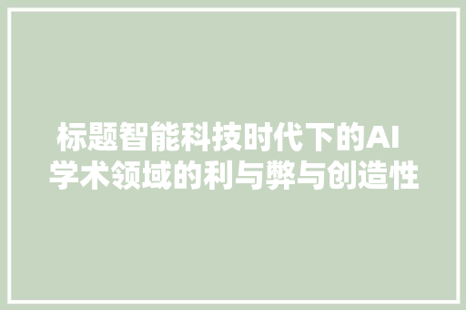 标题智能科技时代下的AI 学术领域的利与弊与创造性探索