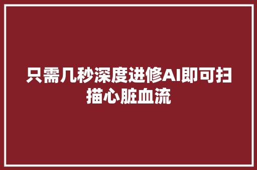 只需几秒深度进修AI即可扫描心脏血流