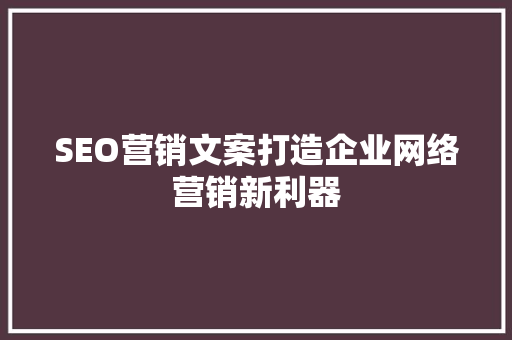 SEO营销文案打造企业网络营销新利器