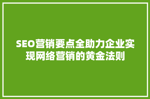 SEO营销要点全助力企业实现网络营销的黄金法则