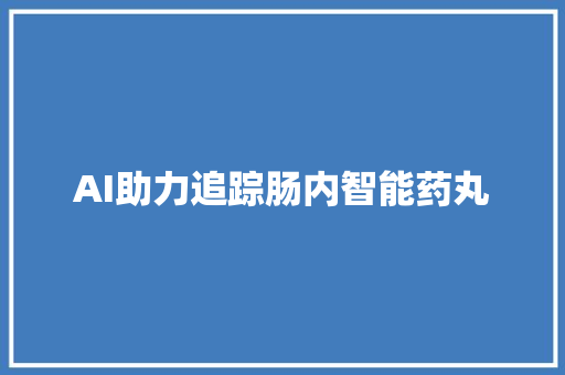 AI助力追踪肠内智能药丸