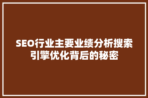 SEO行业主要业绩分析搜索引擎优化背后的秘密