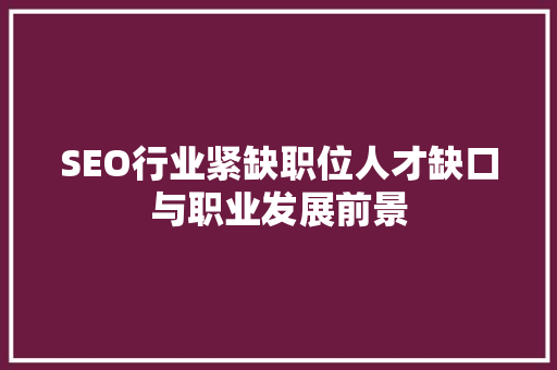 SEO行业紧缺职位人才缺口与职业发展前景