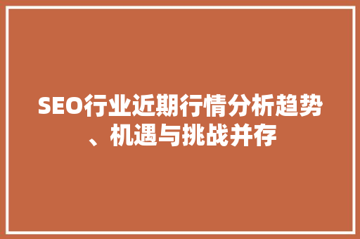 SEO行业近期行情分析趋势、机遇与挑战并存