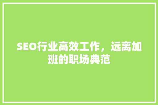 SEO行业高效工作，远离加班的职场典范