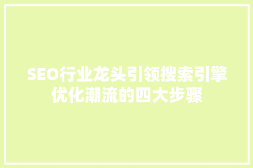SEO行业龙头引领搜索引擎优化潮流的四大步骤