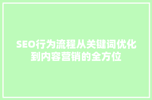 SEO行为流程从关键词优化到内容营销的全方位