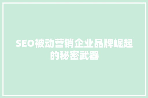 SEO被动营销企业品牌崛起的秘密武器