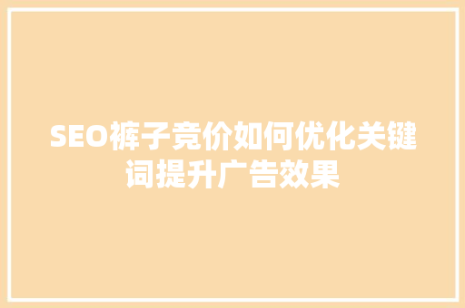 SEO裤子竞价如何优化关键词提升广告效果