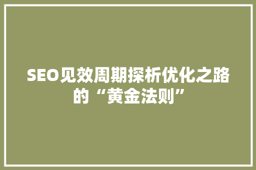 SEO见效周期探析优化之路的“黄金法则”