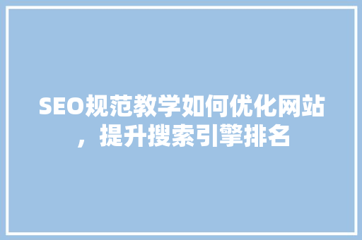 SEO规范教学如何优化网站，提升搜索引擎排名