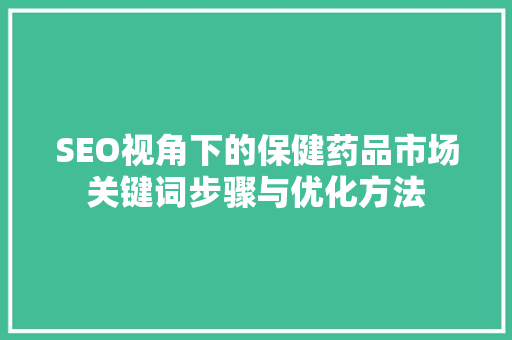 SEO视角下的保健药品市场关键词步骤与优化方法