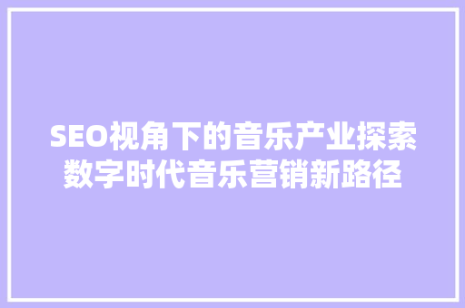 SEO视角下的音乐产业探索数字时代音乐营销新路径