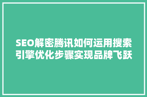 SEO解密腾讯如何运用搜索引擎优化步骤实现品牌飞跃